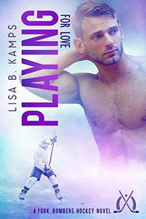 Playing For Love: A York Bombers Hockey Romance by Lisa B. Kamps