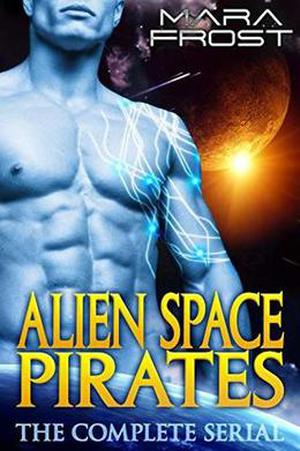 Alien Space Pirates  (The Complete Serial): A SciFi Alien Romance by Mara Frost