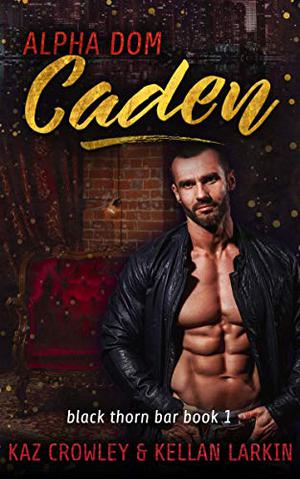 Alpha Dom: Caden by Kaz Crowley, Kellan Larkin