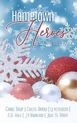 Hometown Heroes: A Christmas Anthology by Carrie Dalby, Chelsi Arnold, Cj Petterson, E. A. Hale, J D Boudreaux, Jolie St. Amant