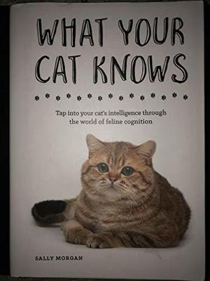 What Your Cat Knows: Tap into Your Cat's Intelligence through the World of Feline Cognition by Sally Morgan