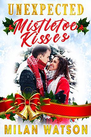 Unexpected Mistletoe Kisses by Milan Watson
