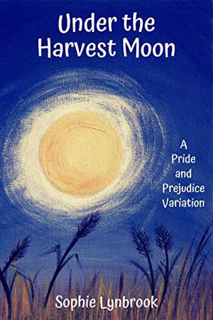 Under the Harvest Moon: A Pride and Prejudice Variation by Sophie Lynbrook
