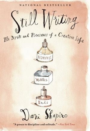 Still Writing: The Perils and Pleasures of a Creative Life by Dani Shapiro