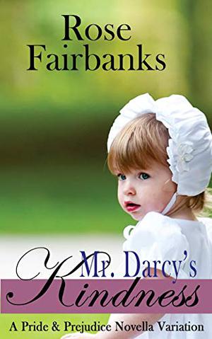 Mr. Darcy's Kindness: A Pride and Prejudice Novella Variation by Rose Fairbanks