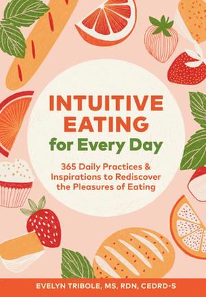 Intuitive Eating for Every Day: 365 Daily Practices  Inspirations to Rediscover the Pleasures of Eating by Evelyn Tribole