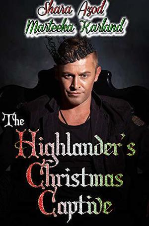 The Highlander's Christmas Captive by Marteeka Karland, Shara Azod