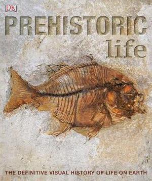 Prehistoric Life: The Definitive Visual History of Life on Earth (The Definitive Visual History #1)