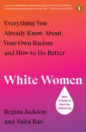 White Women: Everything You Already Know About Your Own Racism and How to Do Better by Regina Jackson, Saira Rao