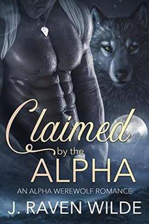 Claimed by the Alpha: An Alpha Werewolf Romance by J. Raven Wilde
