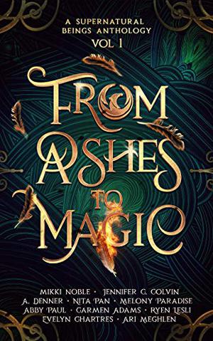 From Ashes to Magic by Mikki Noble, Jennifer C. Colvin, Adi Denner, Nita Pan, Melony Paradise, Carmen Adams, Abby Paul, Ryen Lesli, Evelyn Chartres, Ari Meghlen