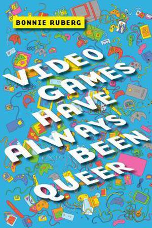 Video Games Have Always Been Queer by Ruberg