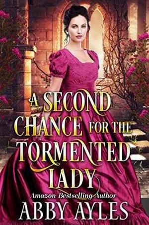 A Second Chance for the Tormented Lady: A Clean & Sweet Regency Historical Romance Novel by Abby Ayles