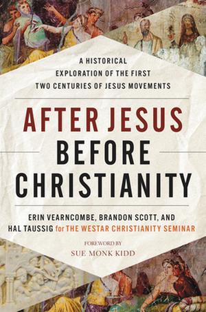 After Jesus Before Christianity: A Historical Exploration of the First Two Centuries of Jesus Movements by Erin Vearncombe, Brandon Scott, Hal Taussig, Sue Monk Kidd