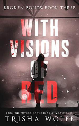 With Visions of Red: Broken Bonds, Book Three by Trisha Wolfe