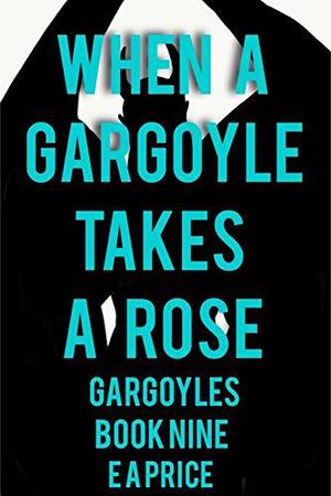 When a Gargoyle Takes a Rose by E.A. Price