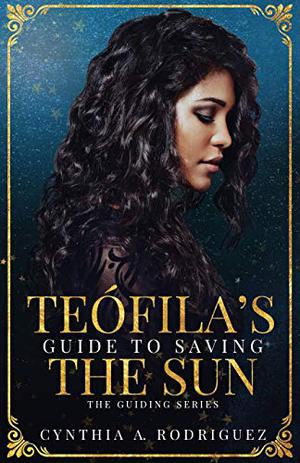Teófila’s Guide to Saving the Sun by Cynthia A. Rodriguez