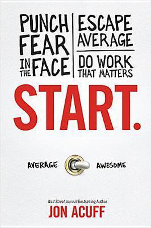 Start.: Punch Fear in the Face, Escape Average, and Do Work That Matters by Jon Acuff