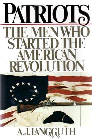 Patriots: The Men Who Started The American Revolution by A.J. Langguth