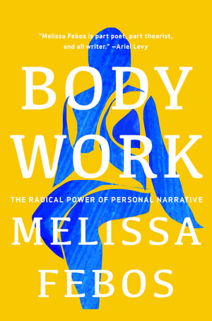 Body Work: The Radical Power of Personal Narrative by Melissa Febos