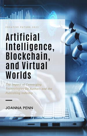 Artificial Intelligence, Blockchain, and Virtual Worlds: The Impact of Converging Technologies On Authors and the Publishing Industry by Joanna Penn