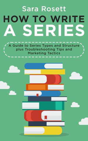 How to Write A Series: A Guide to Series Types and Structure plus Troubleshooting Tips and Marketing Tactics by Sara Rosett