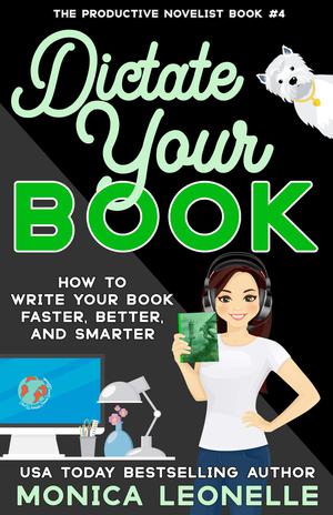 Dictate Your Book: How To Write Your Book Faster, Better, and Smarter by Monica Leonelle