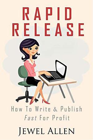 Rapid Release: How to Write & Publish Fast For Profit by Jewel Allen