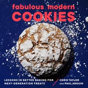 Fabulous Modern Cookies: Lessons in Better Baking for Next-Generation Treats by Paul Arguin, Chris Taylor