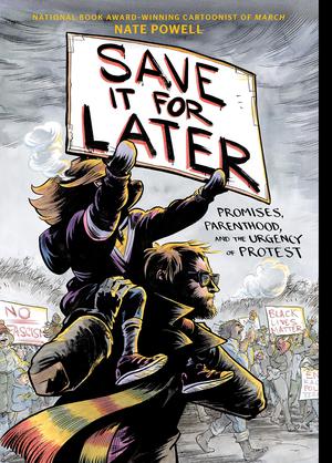 Save It for Later: Promises, Parenthood, and the Urgency of Protest by Nate Powell