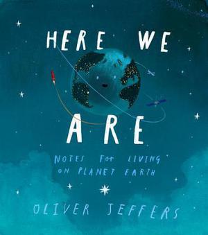 Here We Are: Notes for Living on Planet Earth by Oliver Jeffers