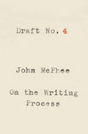 Draft No. 4: On the Writing Process by John McPhee