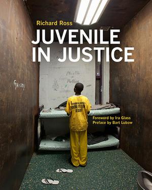 Juvenile In Justice by Richard Ross, Ira Glass, Bart Lubow