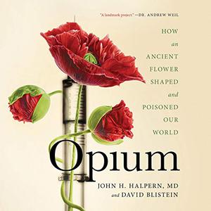 Opium: How an Ancient Flower Shaped and Poisoned Our World by John H. Halpern, David Blistein, Peter Ganim