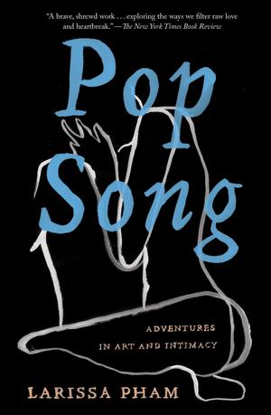 Pop Song: Adventures in Art and Intimacy by Larissa Pham