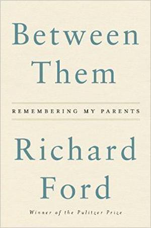 Between Them: Remembering My Parents by Richard Ford