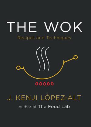 The Wok: Recipes and Techniques by J. Kenji López-Alt