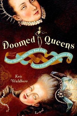 Doomed Queens: Royal Women Who Met Bad Ends, From Cleopatra to Princess Di by Kris Waldherr by Kris Waldherr