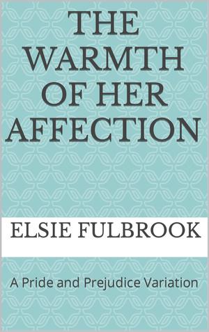 The Warmth of Her Affection: A Pride and Prejudice Variation by Elsie Fulbrook