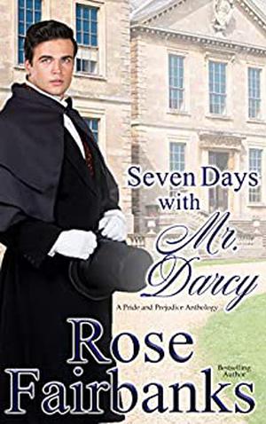 Seven Days with Mr. Darcy: A Pride and Prejudice Anthology by Rose Fairbanks