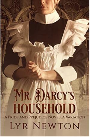 Mr. Darcy's Household: A Pride and Prejudice Novella Variation by Lyr Newton