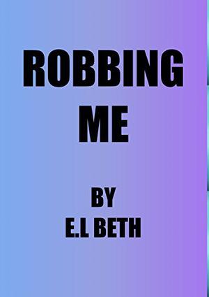 Robbing Me by E.L Beth
