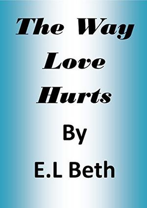 The Way Love Hurts by E.L Beth