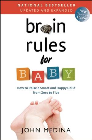 Brain Rules for Baby (Updated and Expanded): How to Raise a Smart and Happy Child from Zero to Five by John Medina