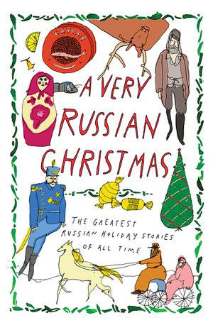 A Very Russian Christmas: The Greatest Russian Holiday Stories of All Time by Leo Tolstoy, Fyodor Dostoevsky, Anton Chekhov, Mikhail Zoshchenko, Klavdia Lukashevich, Vladimir Korolenko, Maxim Gorky, Teffi