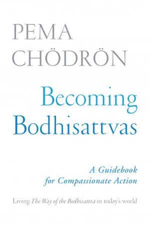 Becoming Bodhisattvas: A Guidebook for Compassionate Action by Pema Chödrön