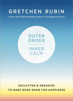 Outer Order, Inner Calm: Declutter & Organize to Make More Room for Happiness by Gretchen Rubin