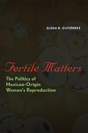 Fertile Matters: The Politics of Mexican - Origin Women's Reproduction (Chicana Matters Series #1)