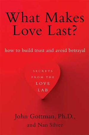 What Makes Love Last?: How to Build Trust and Avoid Betrayal by John M. Gottman, Nan Silver