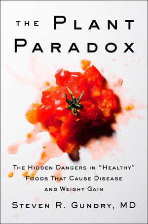 The Plant Paradox: The Hidden Dangers in "Healthy" Foods That Cause Disease and Weight Gain by Steven R. Gundry
